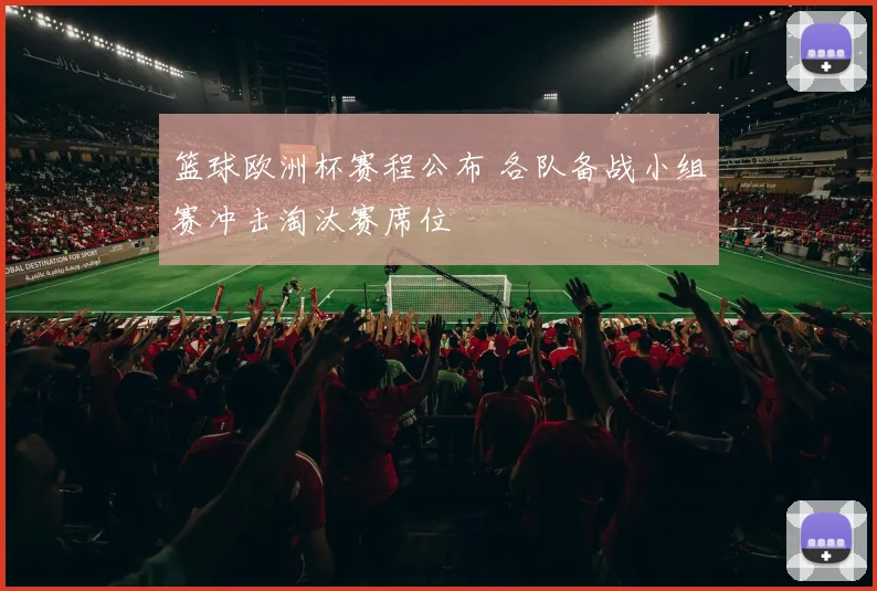 篮球欧洲杯赛程公布 各队备战小组赛冲击淘汰赛席位