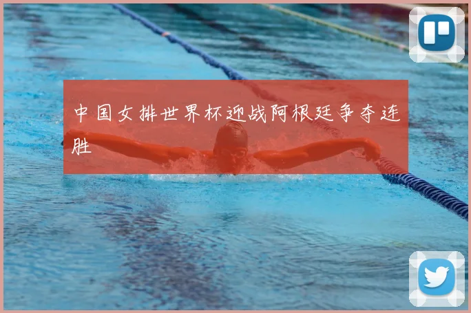中国女排世界杯迎战阿根廷争夺连胜